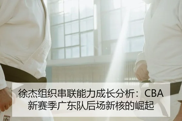 徐杰组织串联能力成长分析：CBA新赛季广东队后场新核的崛起